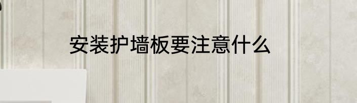 安装护墙板要注意什么