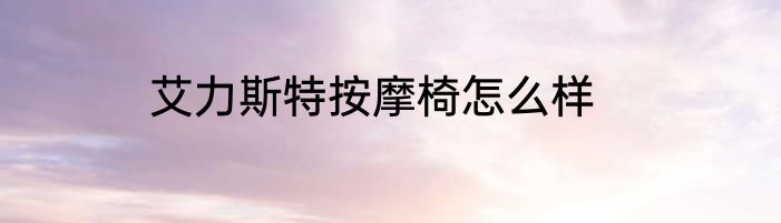 艾力斯特按摩椅怎么样