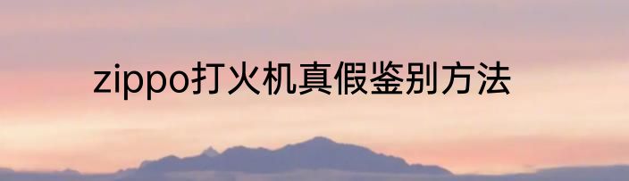 zippo打火机真假鉴别方法