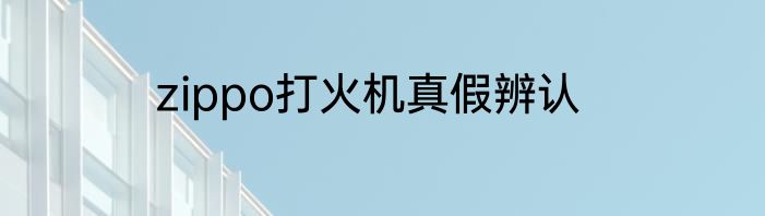 zippo打火机真假辨认