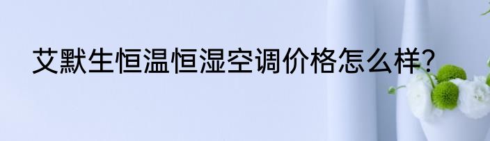 艾默生恒温恒湿空调价格怎么样？