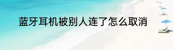 蓝牙耳机被别人连了怎么取消