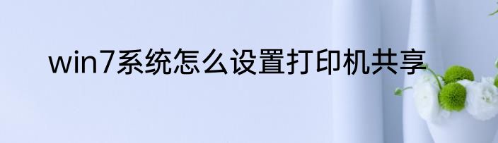 win7系统怎么设置打印机共享
