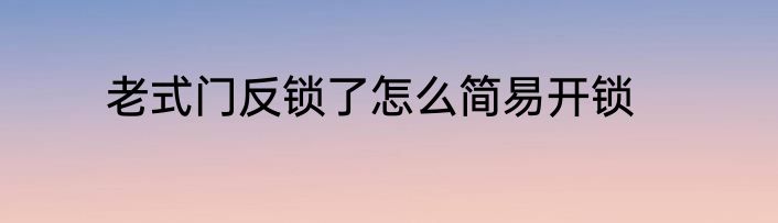 老式门反锁了怎么简易开锁