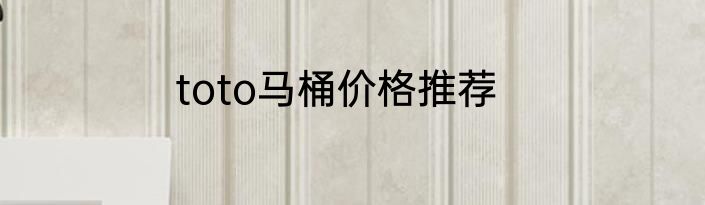 toto马桶价格推荐