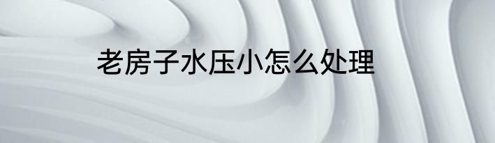 老房子水压小怎么处理