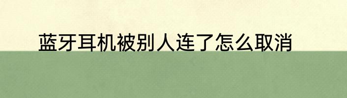 蓝牙耳机被别人连了怎么取消