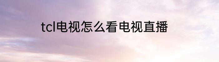 tcl电视怎么看电视直播