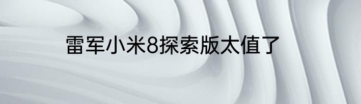雷军小米8探索版太值了