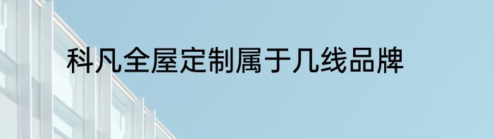 科凡全屋定制属于几线品牌