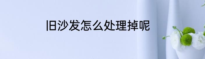 旧沙发怎么处理掉呢