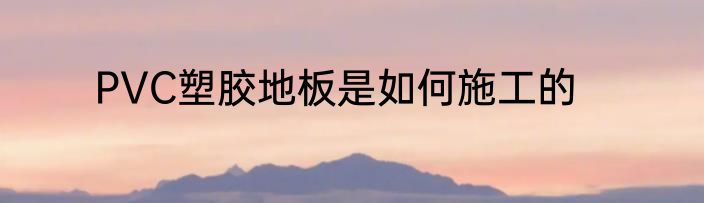 PVC塑胶地板是如何施工的