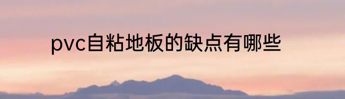 pvc自粘地板的缺点有哪些