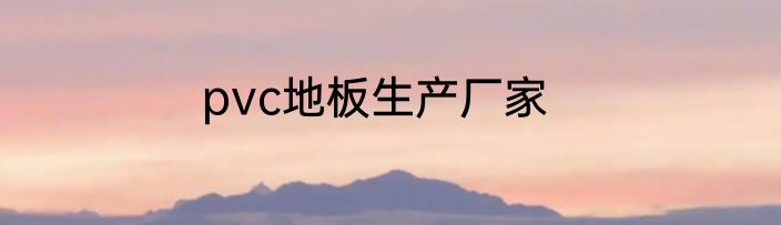 pvc地板生产厂家