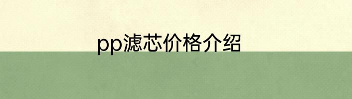 pp滤芯价格介绍