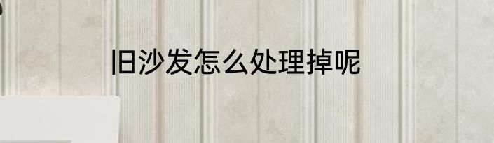 旧沙发怎么处理掉呢