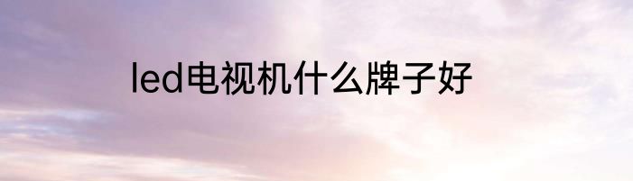 led电视机什么牌子好