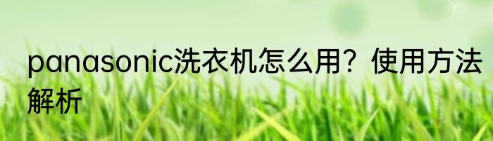 panasonic洗衣机怎么用？使用方法解析