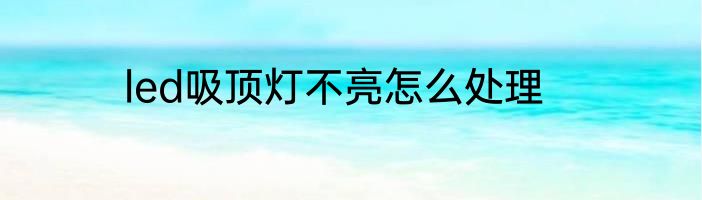 led吸顶灯不亮怎么处理