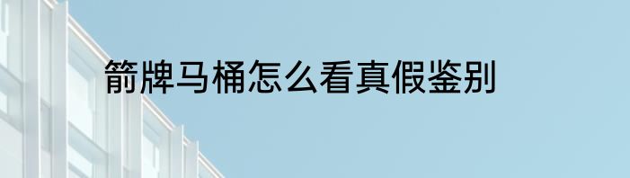 箭牌马桶怎么看真假鉴别