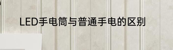LED手电筒与普通手电的区别