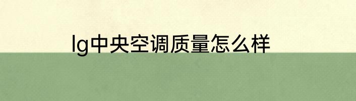 lg中央空调质量怎么样