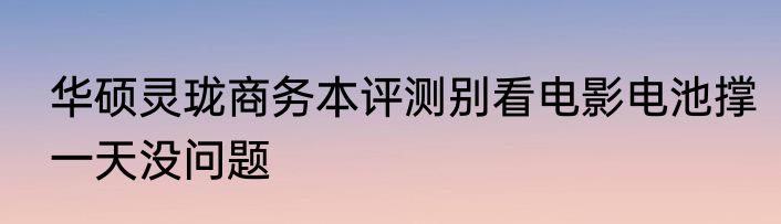 华硕灵珑商务本评测别看电影电池撑一天没问题