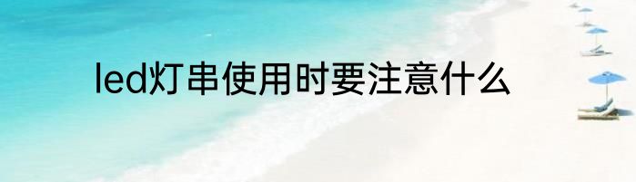 led灯串使用时要注意什么