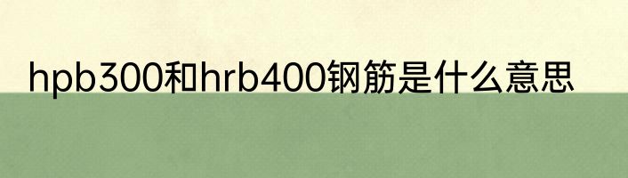 hpb300和hrb400钢筋是什么意思