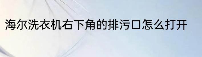 海尔洗衣机右下角的排污口怎么打开