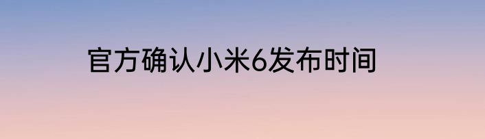 官方确认小米6发布时间