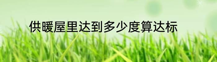 供暖屋里达到多少度算达标