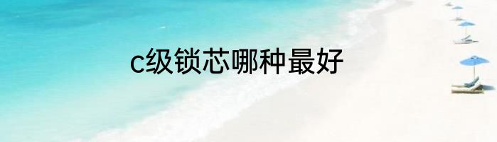 c级锁芯哪种最好