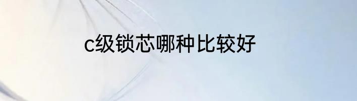 c级锁芯哪种比较好