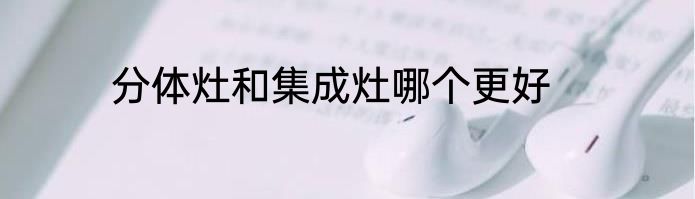 分体灶和集成灶哪个更好