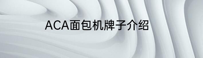 ACA面包机牌子介绍