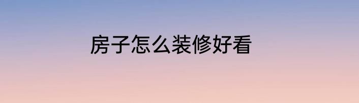 房子怎么装修好看