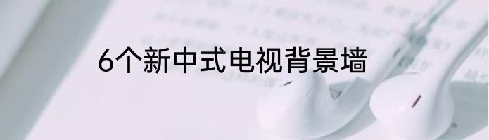 6个新中式电视背景墙