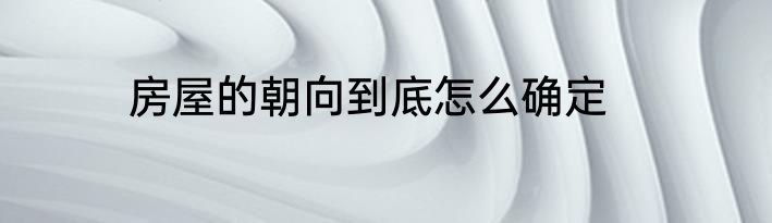 房屋的朝向到底怎么确定