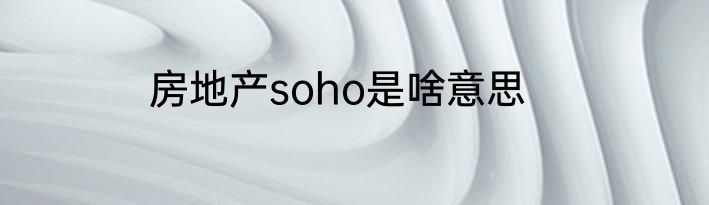 房地产soho是啥意思