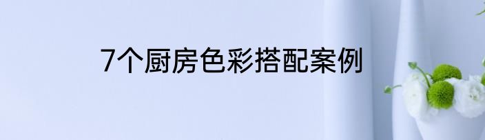 7个厨房色彩搭配案例