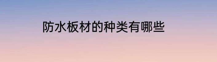 防水板材的种类有哪些