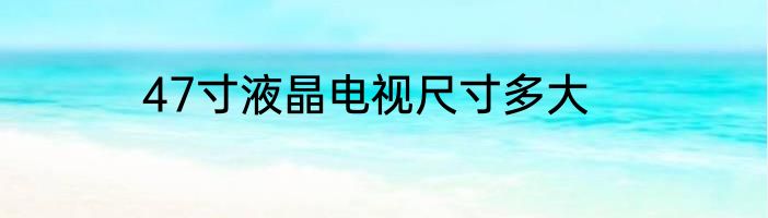 47寸液晶电视尺寸多大