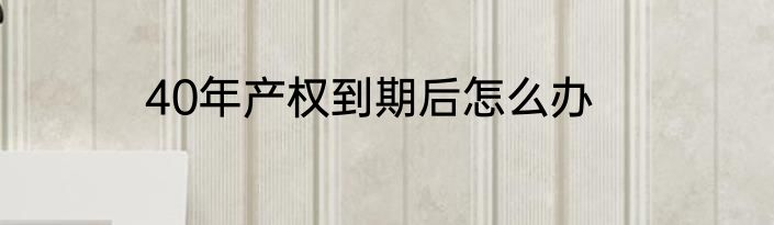 40年产权到期后怎么办