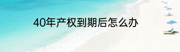 40年产权到期后怎么办