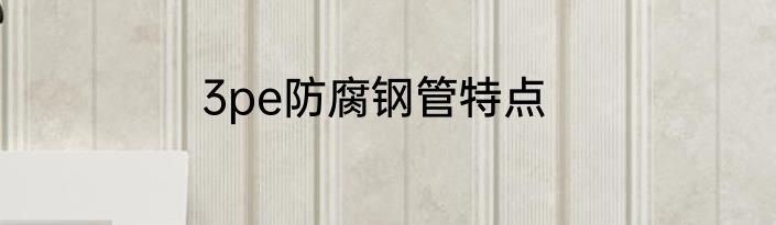 3pe防腐钢管特点