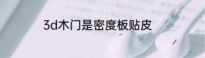 3d木门是密度板贴皮