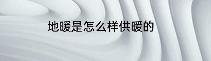 地暖是怎么样供暖的