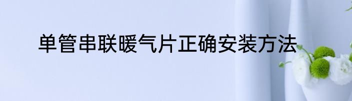 单管串联暖气片正确安装方法