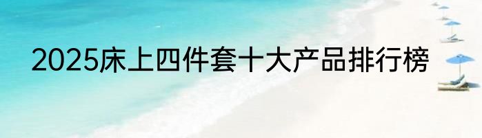 2025床上四件套十大产品排行榜